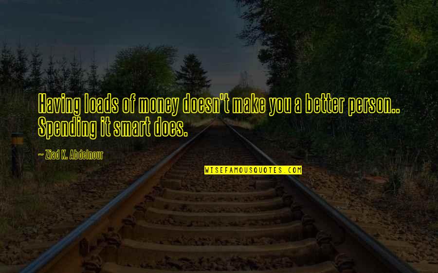 Spending Your Own Money Quotes By Ziad K. Abdelnour: Having loads of money doesn't make you a