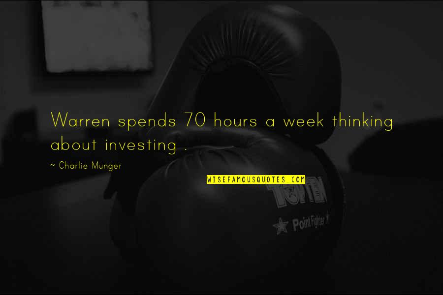 Spends Quotes By Charlie Munger: Warren spends 70 hours a week thinking about Spends Quotes By Charlie Munger: Warren spends 70 hours a week thinking about