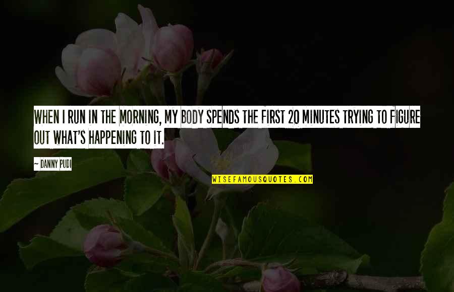 Spends Quotes By Danny Pudi: When I run in the morning, my body Spends Quotes By Danny Pudi: When I run in the morning, my body