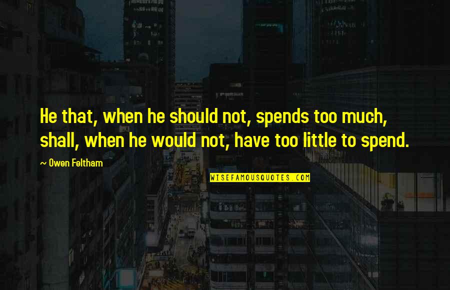 Spends Quotes By Owen Feltham: He that, when he should not, spends too Spends Quotes By Owen Feltham: He that, when he should not, spends too