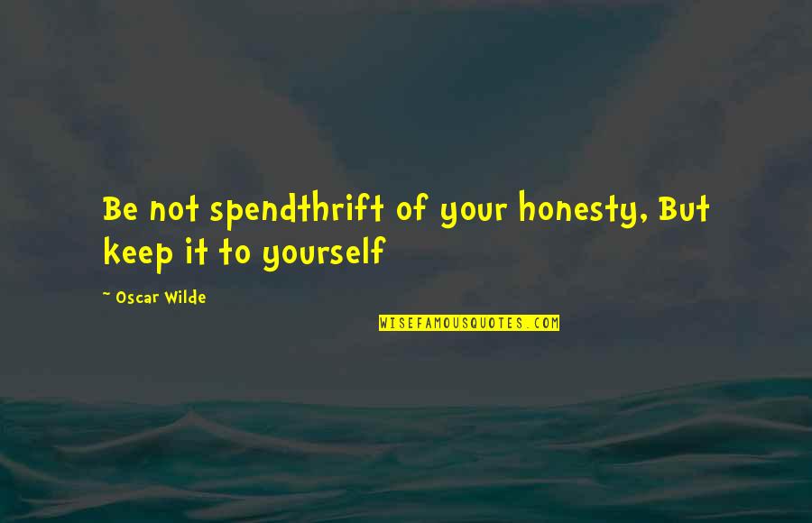 Spendthrift Quotes By Oscar Wilde: Be not spendthrift of your honesty, But keep