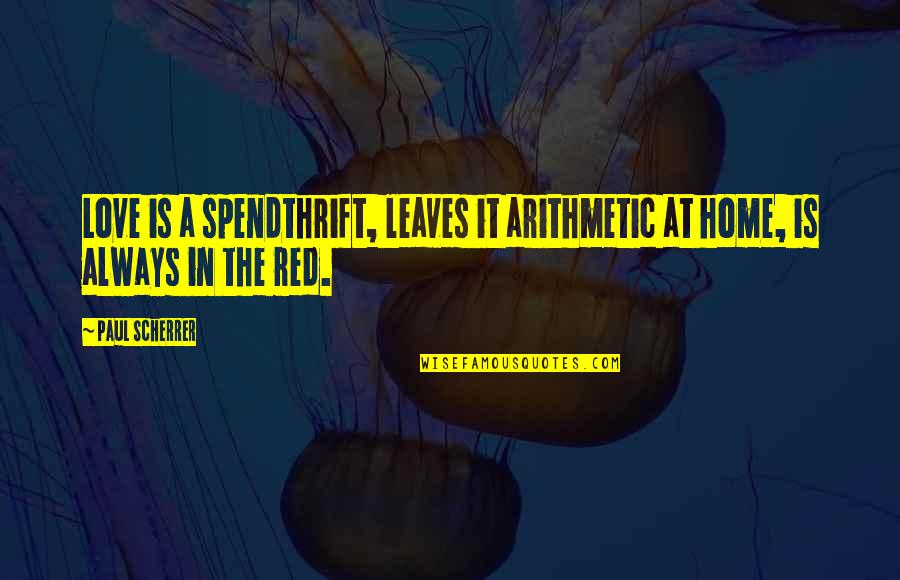 Spendthrift Quotes By Paul Scherrer: Love is a spendthrift, leaves it arithmetic at