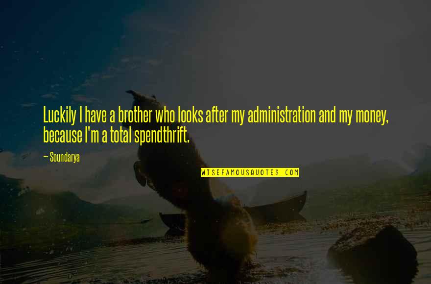 Spendthrift Quotes By Soundarya: Luckily I have a brother who looks after