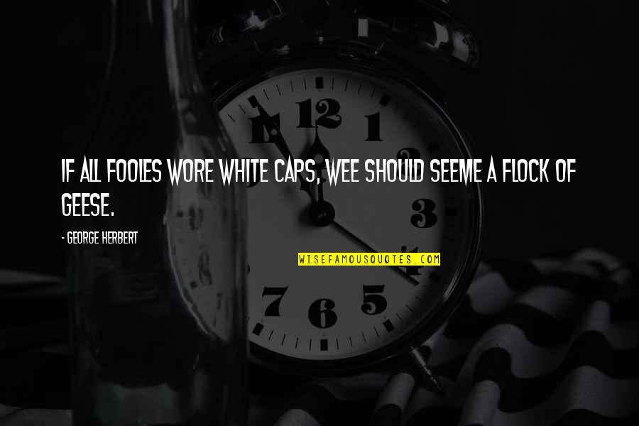 Spendthrifts Quotes By George Herbert: If all fooles wore white Caps, wee should Spendthrifts Quotes By George Herbert: If all fooles wore white Caps, wee should