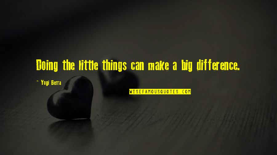 Spendthrifts Quotes By Yogi Berra: Doing the little things can make a big Spendthrifts Quotes By Yogi Berra: Doing the little things can make a big