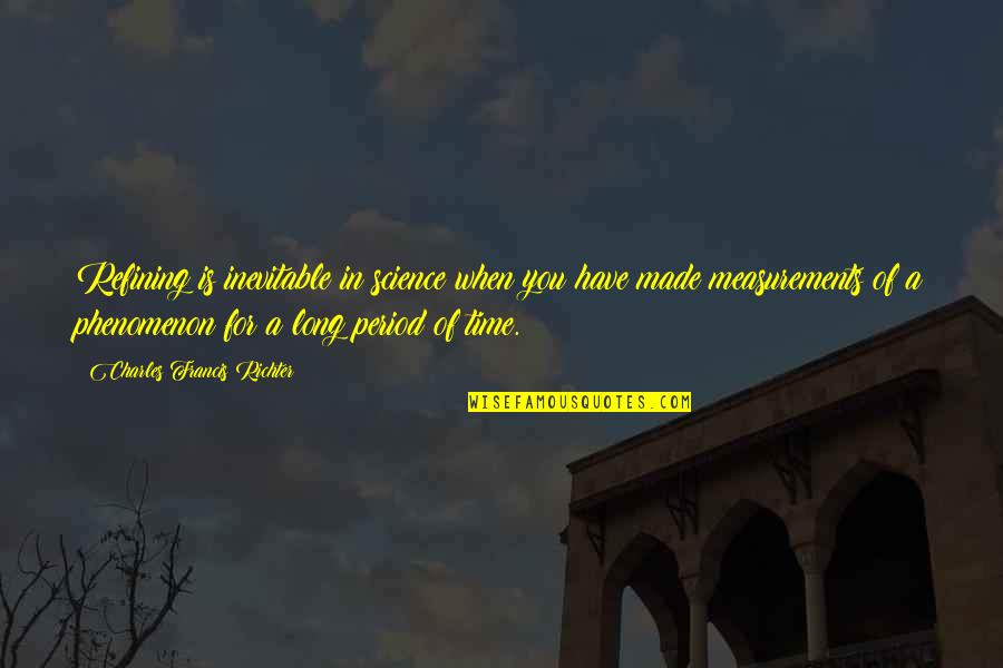 Spendtime Quotes By Charles Francis Richter: Refining is inevitable in science when you have Spendtime Quotes By Charles Francis Richter: Refining is inevitable in science when you have