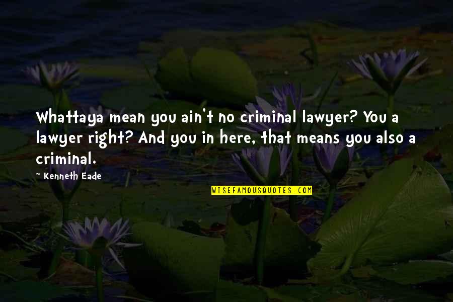 Spendtime Quotes By Kenneth Eade: Whattaya mean you ain't no criminal lawyer? You Spendtime Quotes By Kenneth Eade: Whattaya mean you ain't no criminal lawyer? You