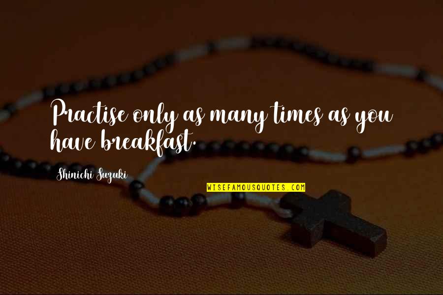 Spendtime Quotes By Shinichi Suzuki: Practise only as many times as you have Spendtime Quotes By Shinichi Suzuki: Practise only as many times as you have