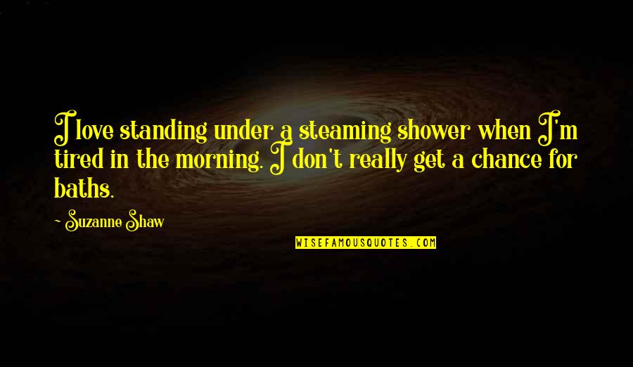 Spendy Good Quotes By Suzanne Shaw: I love standing under a steaming shower when