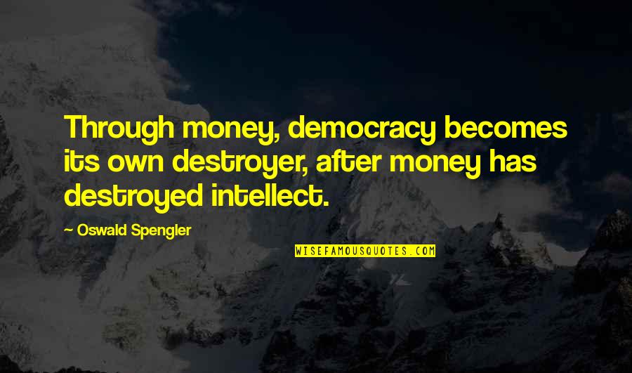 Spengler Quotes By Oswald Spengler: Through money, democracy becomes its own destroyer, after Spengler Quotes By Oswald Spengler: Through money, democracy becomes its own destroyer, after
