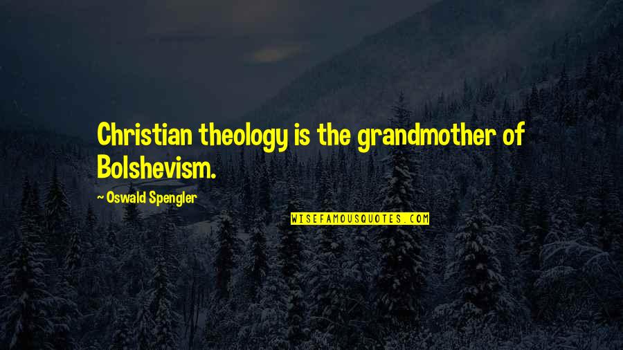 Spengler Quotes By Oswald Spengler: Christian theology is the grandmother of Bolshevism. Spengler Quotes By Oswald Spengler: Christian theology is the grandmother of Bolshevism.