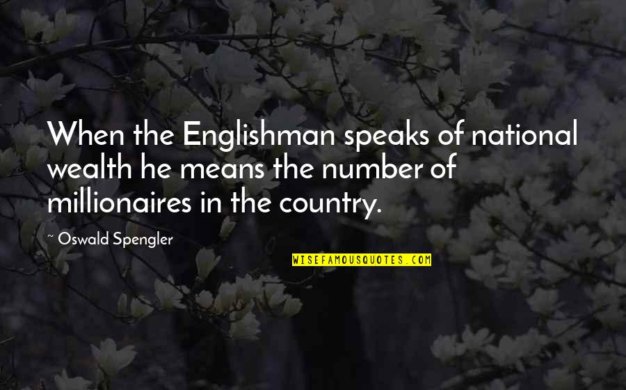 Spengler Quotes By Oswald Spengler: When the Englishman speaks of national wealth he Spengler Quotes By Oswald Spengler: When the Englishman speaks of national wealth he