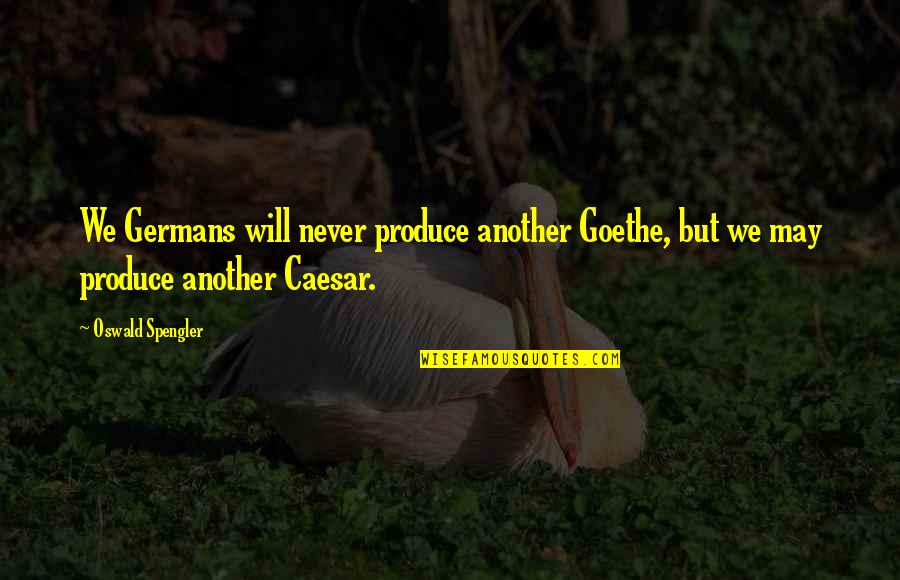 Spengler Quotes By Oswald Spengler: We Germans will never produce another Goethe, but