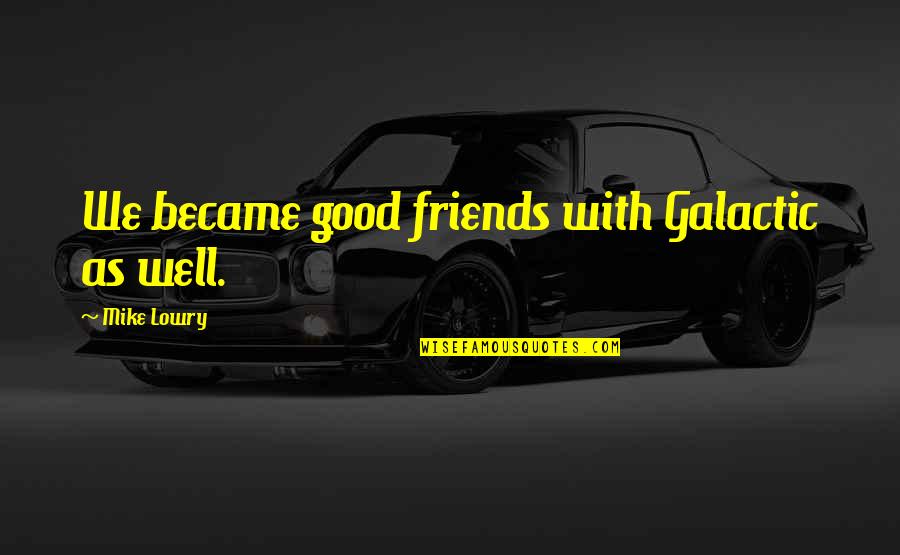 Spenkel Quotes By Mike Lowry: We became good friends with Galactic as well. Spenkel Quotes By Mike Lowry: We became good friends with Galactic as well.
