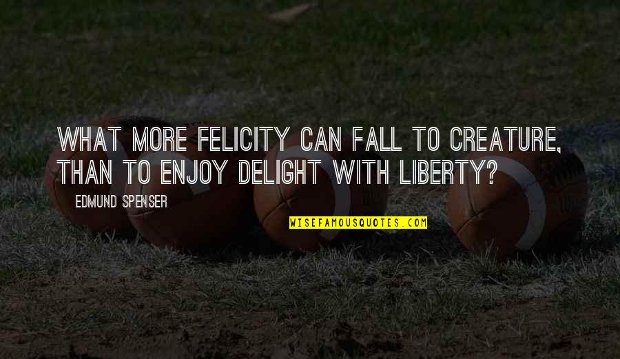 Spenser Quotes By Edmund Spenser: What more felicity can fall to creature, than