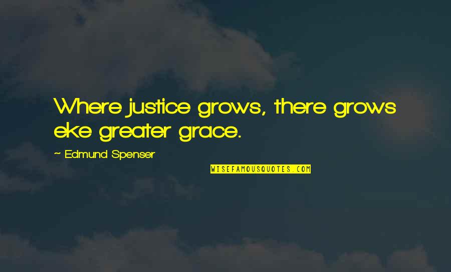 Spenser Quotes By Edmund Spenser: Where justice grows, there grows eke greater grace. Spenser Quotes By Edmund Spenser: Where justice grows, there grows eke greater grace.