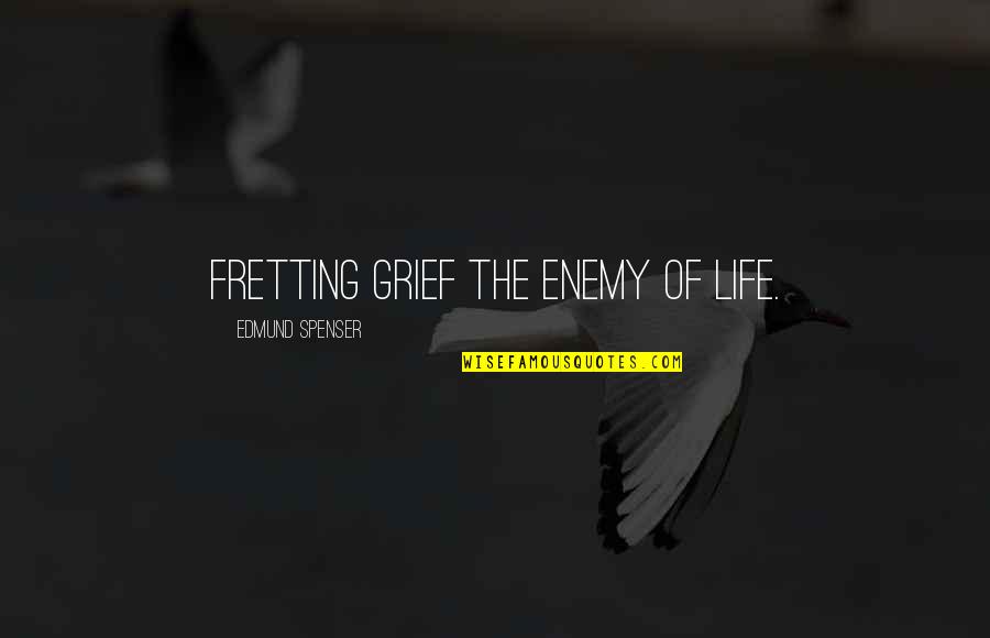 Spenser Quotes By Edmund Spenser: Fretting grief the enemy of life. Spenser Quotes By Edmund Spenser: Fretting grief the enemy of life.