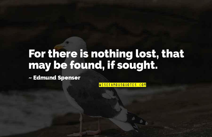 Spenser Quotes By Edmund Spenser: For there is nothing lost, that may be Spenser Quotes By Edmund Spenser: For there is nothing lost, that may be
