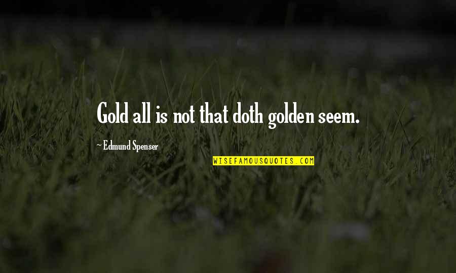 Spenser Quotes By Edmund Spenser: Gold all is not that doth golden seem. Spenser Quotes By Edmund Spenser: Gold all is not that doth golden seem.