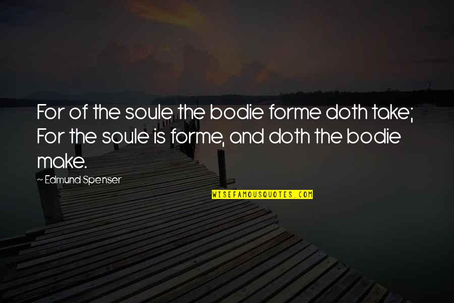 Spenser Quotes By Edmund Spenser: For of the soule the bodie forme doth Spenser Quotes By Edmund Spenser: For of the soule the bodie forme doth