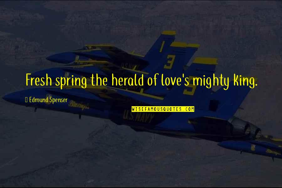 Spenser Quotes By Edmund Spenser: Fresh spring the herald of love's mighty king. Spenser Quotes By Edmund Spenser: Fresh spring the herald of love's mighty king.