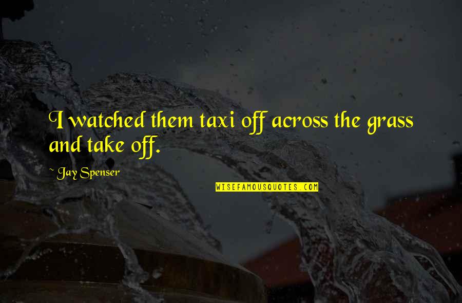 Spenser Quotes By Jay Spenser: I watched them taxi off across the grass Spenser Quotes By Jay Spenser: I watched them taxi off across the grass
