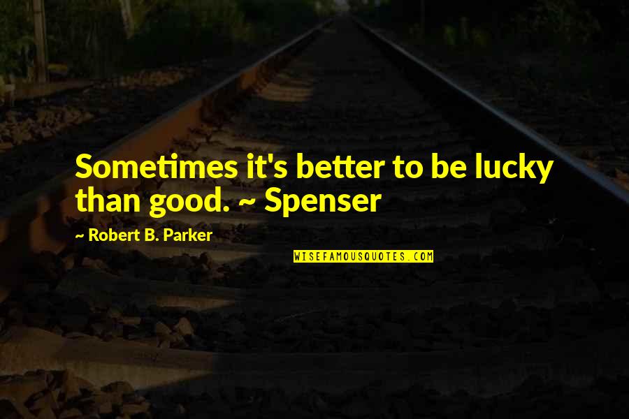 Spenser Quotes By Robert B. Parker: Sometimes it's better to be lucky than good. Spenser Quotes By Robert B. Parker: Sometimes it's better to be lucky than good.