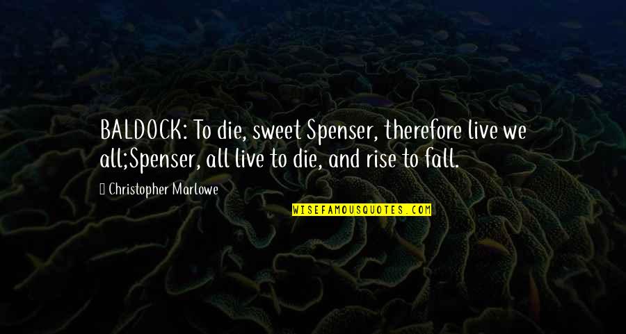 Spenser's Quotes By Christopher Marlowe: BALDOCK: To die, sweet Spenser, therefore live we