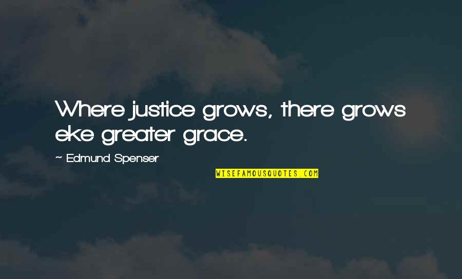 Spenser's Quotes By Edmund Spenser: Where justice grows, there grows eke greater grace.
