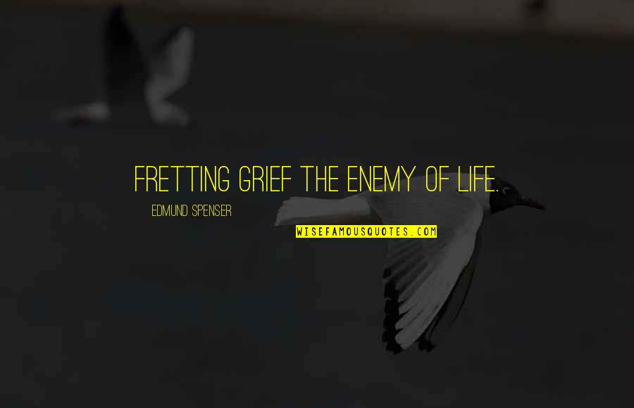 Spenser's Quotes By Edmund Spenser: Fretting grief the enemy of life.