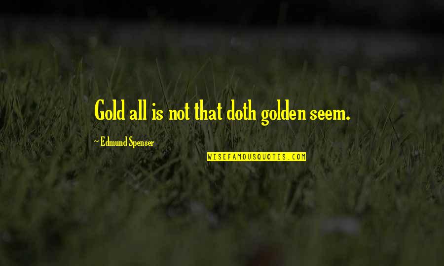 Spenser's Quotes By Edmund Spenser: Gold all is not that doth golden seem.