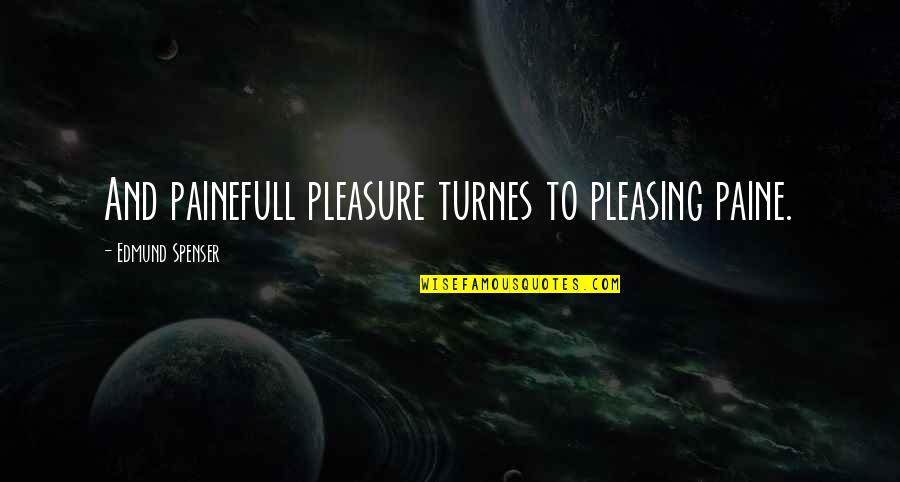 Spenser's Quotes By Edmund Spenser: And painefull pleasure turnes to pleasing paine.