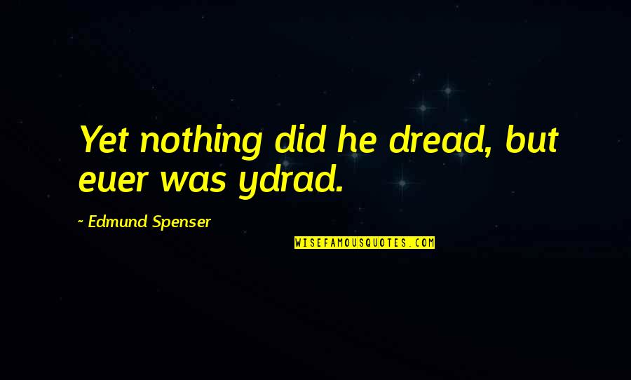 Spenser's Quotes By Edmund Spenser: Yet nothing did he dread, but euer was