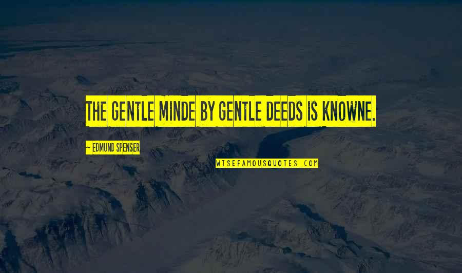 Spenser's Quotes By Edmund Spenser: The gentle minde by gentle deeds is knowne.