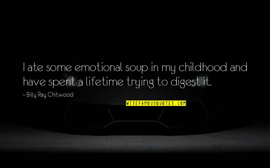 Spent My Childhood Quotes By Billy Ray Chitwood: I ate some emotional soup in my childhood Spent My Childhood Quotes By Billy Ray Chitwood: I ate some emotional soup in my childhood