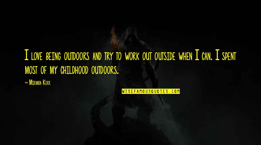 Spent My Childhood Quotes By Miranda Kerr: I love being outdoors and try to work Spent My Childhood Quotes By Miranda Kerr: I love being outdoors and try to work
