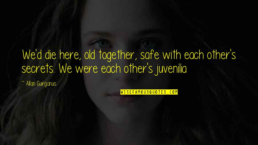 Spent Together Quotes By Allan Gurganus: We'd die here, old together, safe with each Spent Together Quotes By Allan Gurganus: We'd die here, old together, safe with each