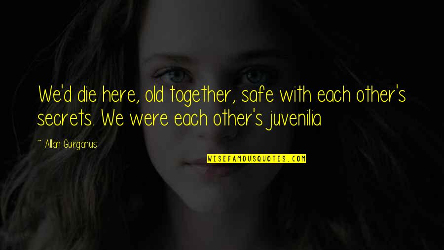 Spent Together Quotes By Allan Gurganus: We'd die here, old together, safe with each