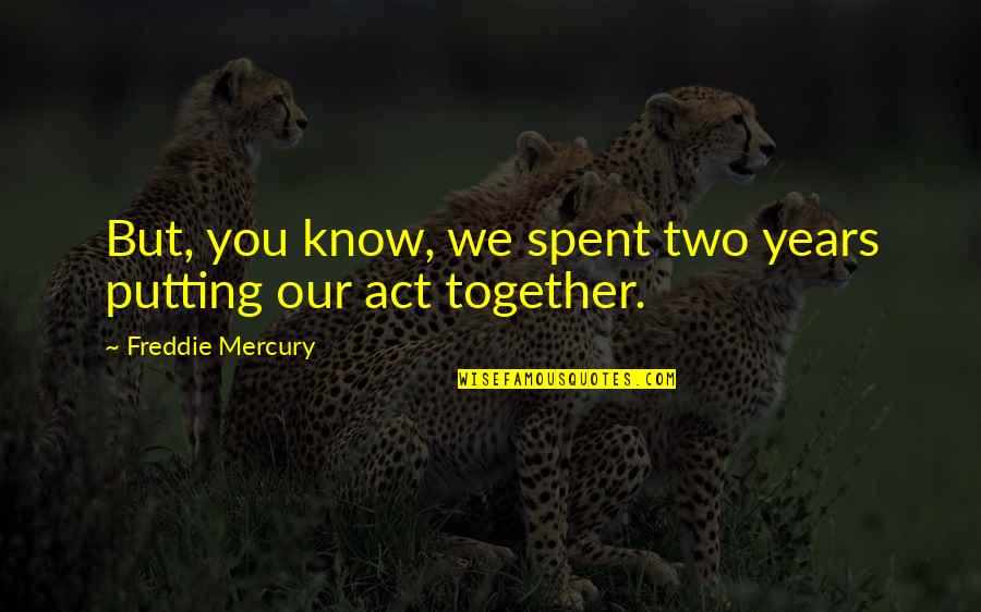 Spent Together Quotes By Freddie Mercury: But, you know, we spent two years putting Spent Together Quotes By Freddie Mercury: But, you know, we spent two years putting
