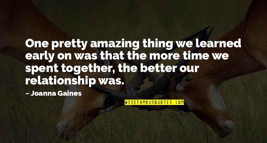 Spent Together Quotes By Joanna Gaines: One pretty amazing thing we learned early on