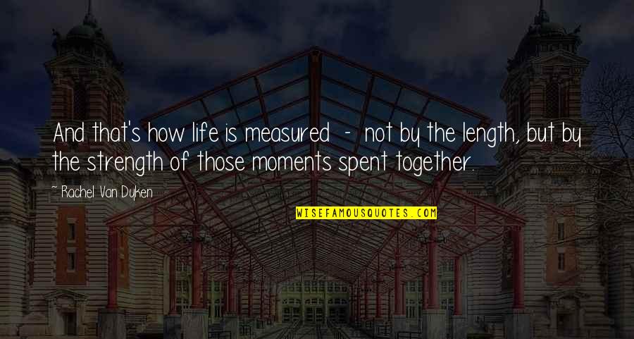 Spent Together Quotes By Rachel Van Dyken: And that's how life is measured - not Spent Together Quotes By Rachel Van Dyken: And that's how life is measured - not