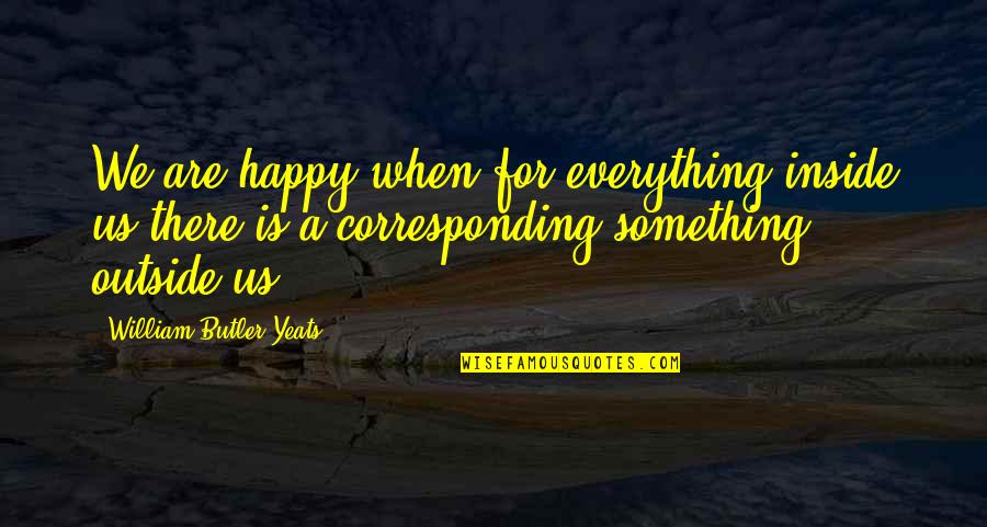 Spenta Captain Quotes By William Butler Yeats: We are happy when for everything inside us Spenta Captain Quotes By William Butler Yeats: We are happy when for everything inside us