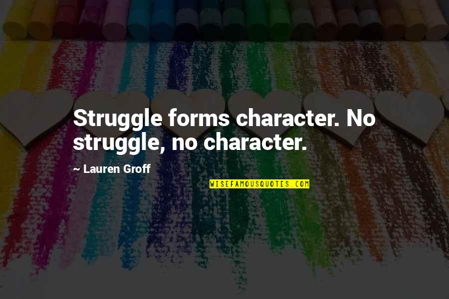 Spentor Quotes By Lauren Groff: Struggle forms character. No struggle, no character.