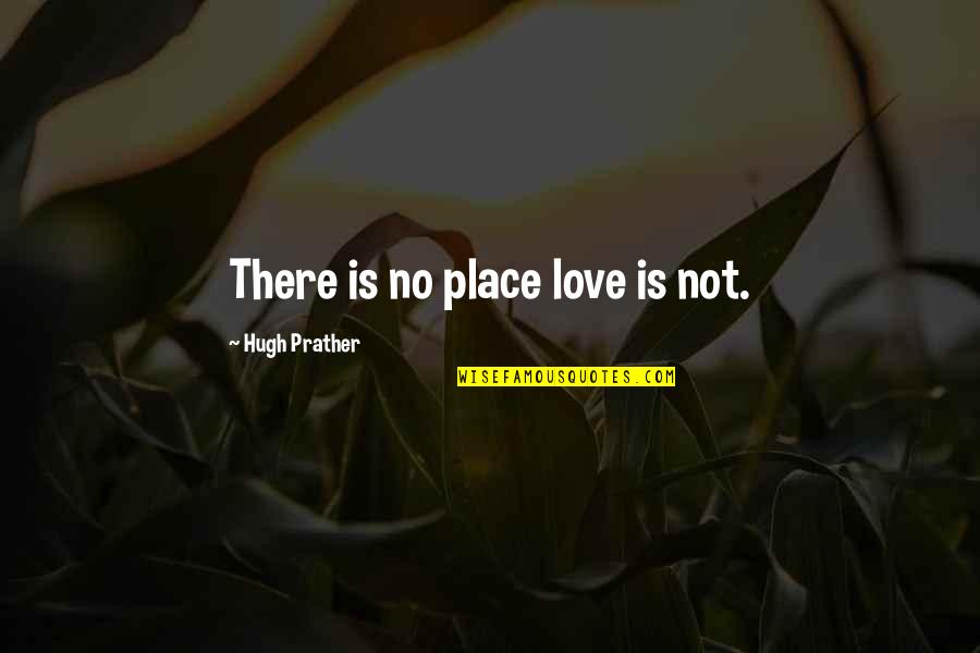 Spentzouris Quotes By Hugh Prather: There is no place love is not. Spentzouris Quotes By Hugh Prather: There is no place love is not.