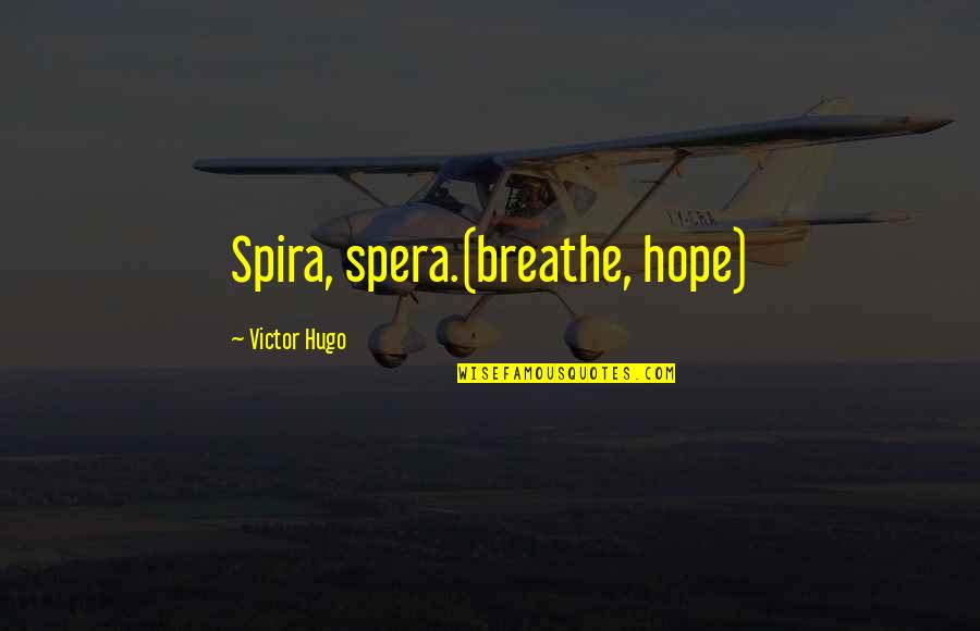 Spera Quotes By Victor Hugo: Spira, spera.(breathe, hope) Spera Quotes By Victor Hugo: Spira, spera.(breathe, hope)