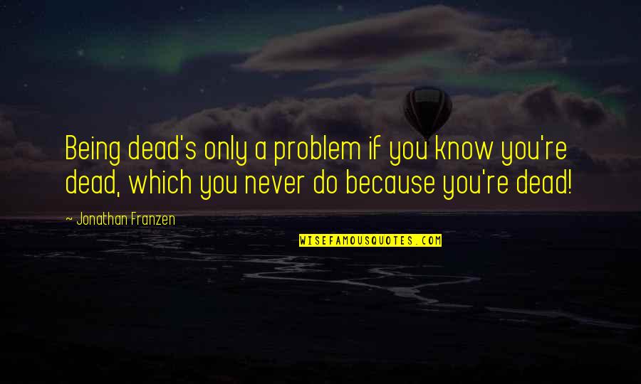 Speranta Si Quotes By Jonathan Franzen: Being dead's only a problem if you know
