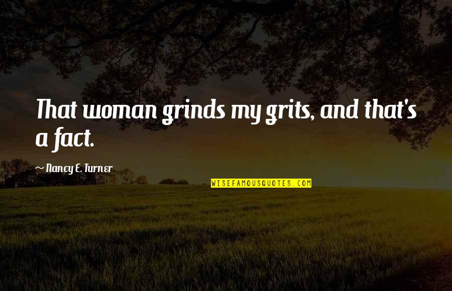 Speratos Quotes By Nancy E. Turner: That woman grinds my grits, and that's a