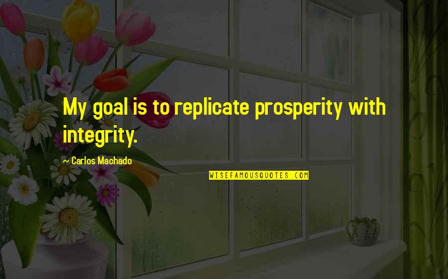 Speratus Therapeutics Quotes By Carlos Machado: My goal is to replicate prosperity with integrity. Speratus Therapeutics Quotes By Carlos Machado: My goal is to replicate prosperity with integrity.