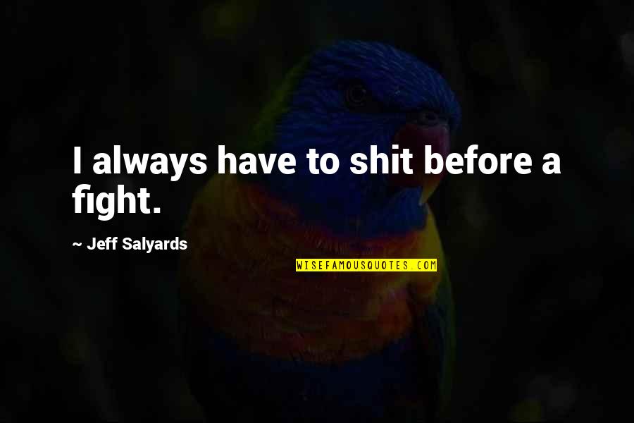 Sperdute Fall Quotes By Jeff Salyards: I always have to shit before a fight. Sperdute Fall Quotes By Jeff Salyards: I always have to shit before a fight.