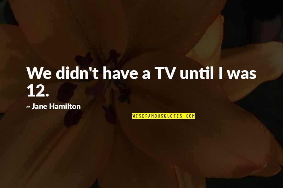 Sperduti Communications Quotes By Jane Hamilton: We didn't have a TV until I was